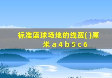 标准篮球场地的线宽( )厘米 a 4 b 5 c 6